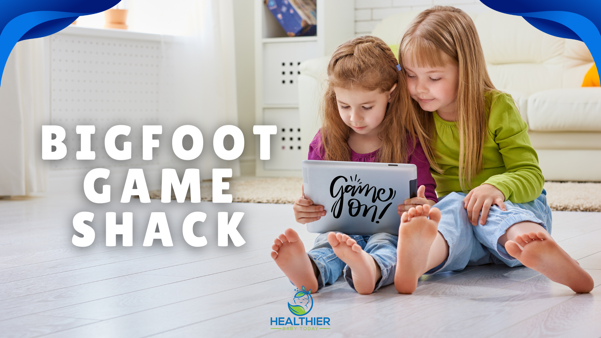 Two young girls sitting on the floor happily looking at a tablet with ‘Game On!’ on the screen, text reads Bigfoot Game Shack, Healthier Baby Today logo at the bottom // Healthier Baby Today
