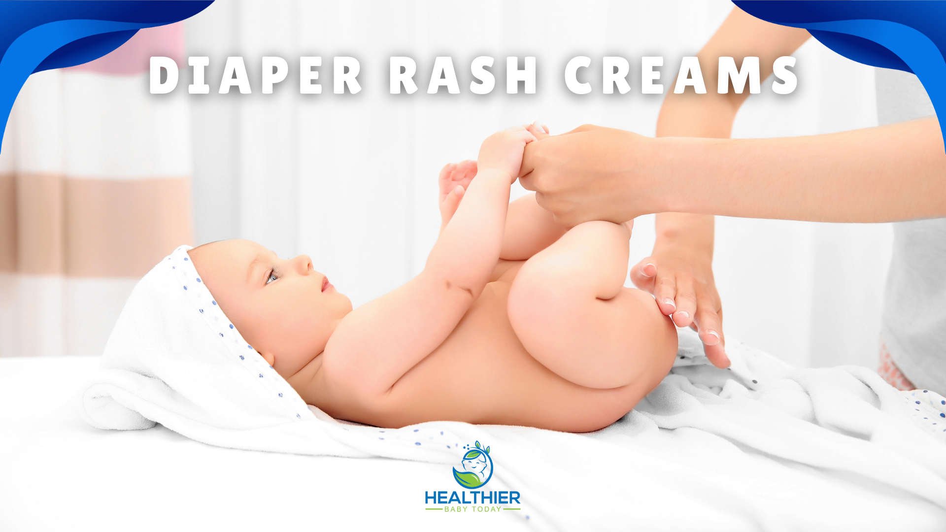 A baby lying on a white towel while a caregiver holds their legs up during a diaper change. The title text reads “Diaper Rash Creams” at the top. // Healthier Baby Today